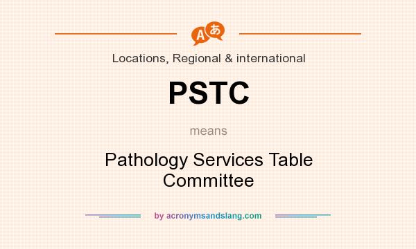 What does PSTC mean? It stands for Pathology Services Table Committee
