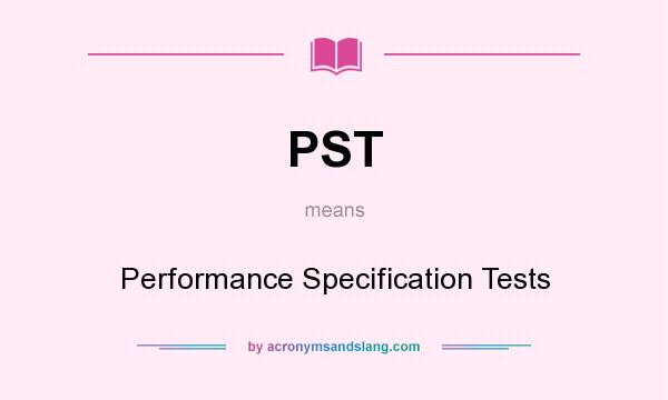 What does PST mean? It stands for Performance Specification Tests