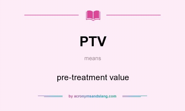 What does PTV mean? It stands for pre-treatment value