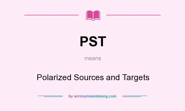 What does PST mean? It stands for Polarized Sources and Targets