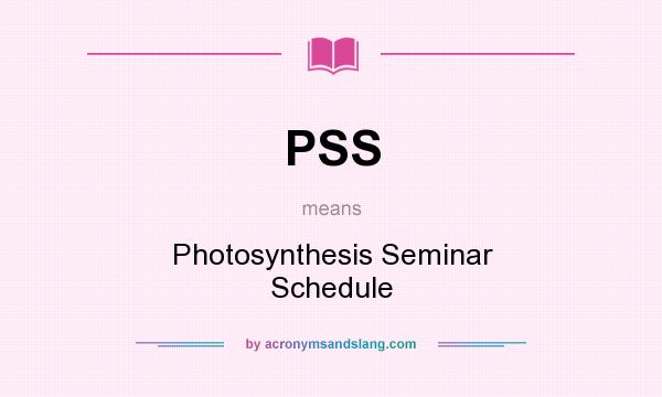 What does PSS mean? It stands for Photosynthesis Seminar Schedule