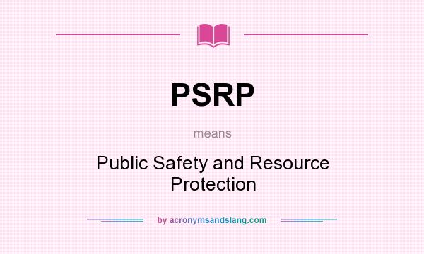 What does PSRP mean? It stands for Public Safety and Resource Protection