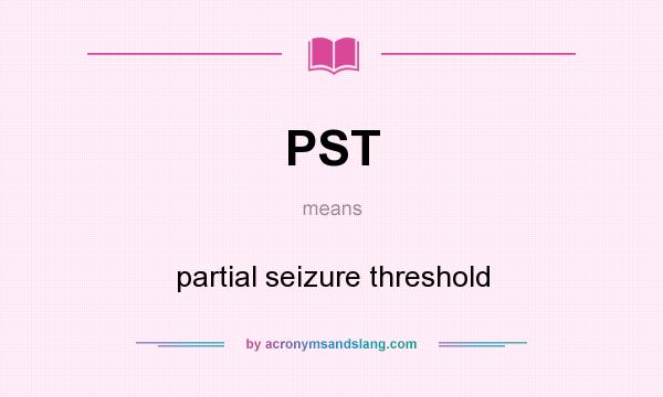 What does PST mean? It stands for partial seizure threshold