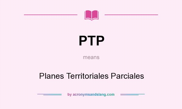 What does PTP mean? It stands for Planes Territoriales Parciales