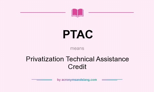 What does PTAC mean? It stands for Privatization Technical Assistance Credit