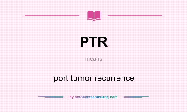 What does PTR mean? It stands for port tumor recurrence