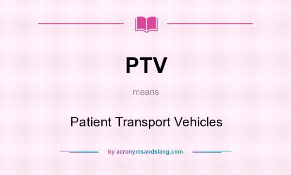 What does PTV mean? It stands for Patient Transport Vehicles