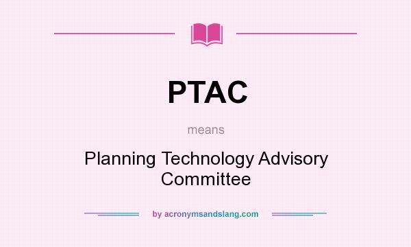 What does PTAC mean? It stands for Planning Technology Advisory Committee