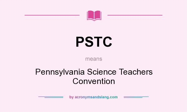What does PSTC mean? It stands for Pennsylvania Science Teachers Convention