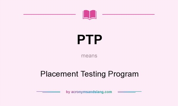 What does PTP mean? It stands for Placement Testing Program