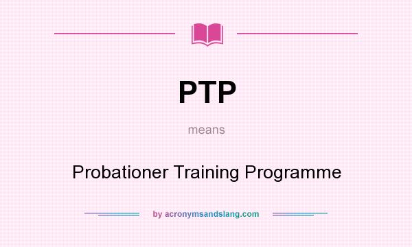 What does PTP mean? It stands for Probationer Training Programme