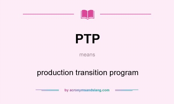 What does PTP mean? It stands for production transition program