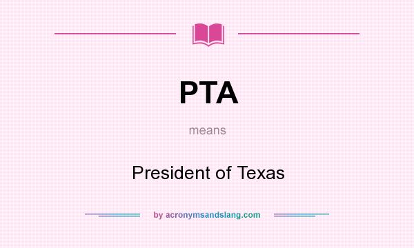 What does PTA mean? It stands for President of Texas