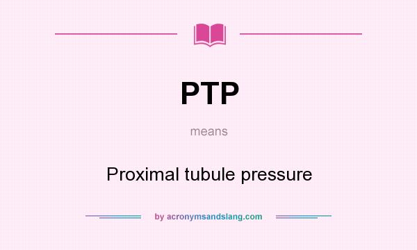 What does PTP mean? It stands for Proximal tubule pressure