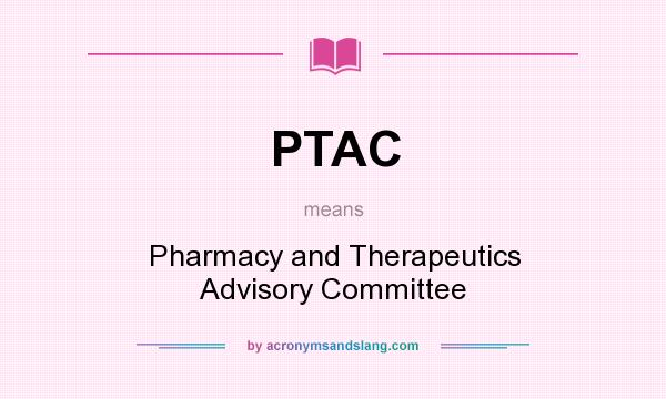 What does PTAC mean? It stands for Pharmacy and Therapeutics Advisory Committee