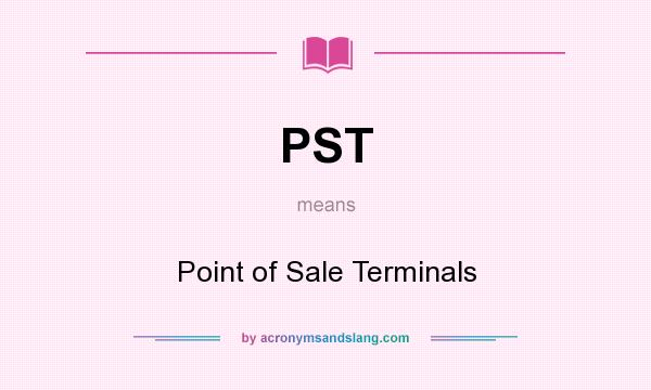 What does PST mean? It stands for Point of Sale Terminals