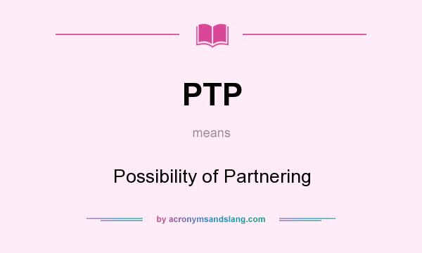 What does PTP mean? It stands for Possibility of Partnering