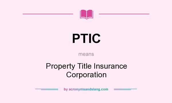 What does PTIC mean? It stands for Property Title Insurance Corporation