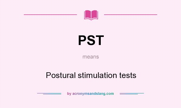 What does PST mean? It stands for Postural stimulation tests