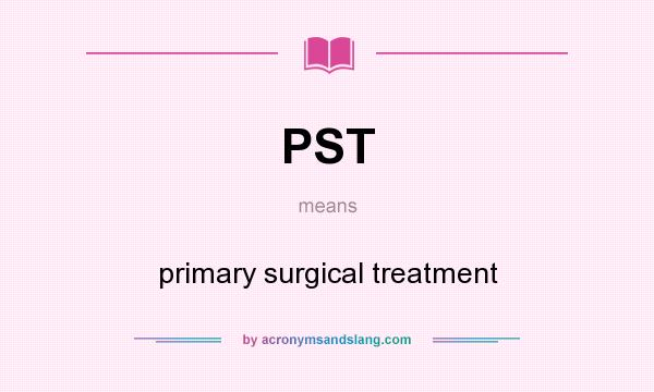 What does PST mean? It stands for primary surgical treatment
