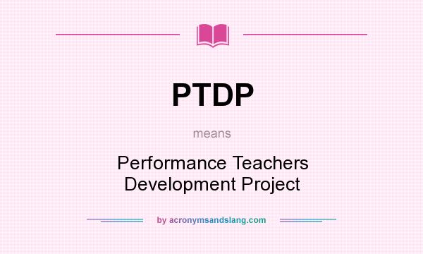 What does PTDP mean? It stands for Performance Teachers Development Project