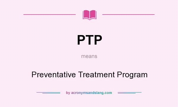What does PTP mean? It stands for Preventative Treatment Program