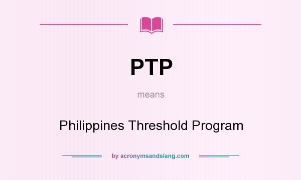 What does PTP mean? It stands for Philippines Threshold Program