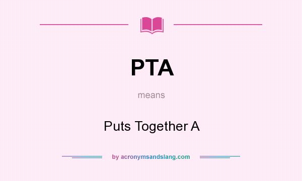 What does PTA mean? It stands for Puts Together A