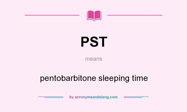 What does PST mean? It stands for pentobarbitone sleeping time