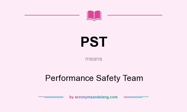 What does PST mean? It stands for Performance Safety Team
