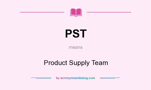 What does PST mean? It stands for Product Supply Team