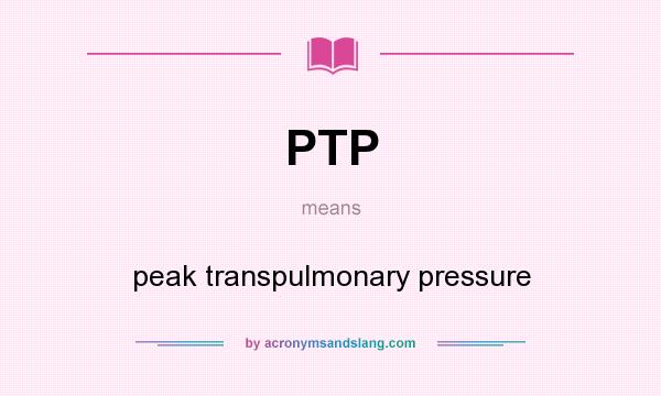 What does PTP mean? It stands for peak transpulmonary pressure