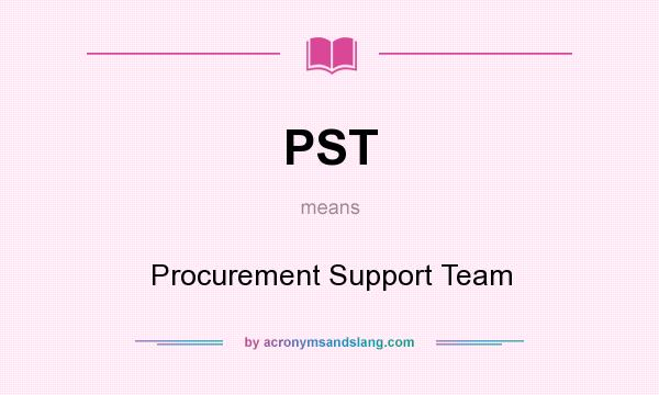 What does PST mean? It stands for Procurement Support Team