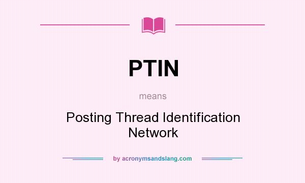 What does PTIN mean? It stands for Posting Thread Identification Network