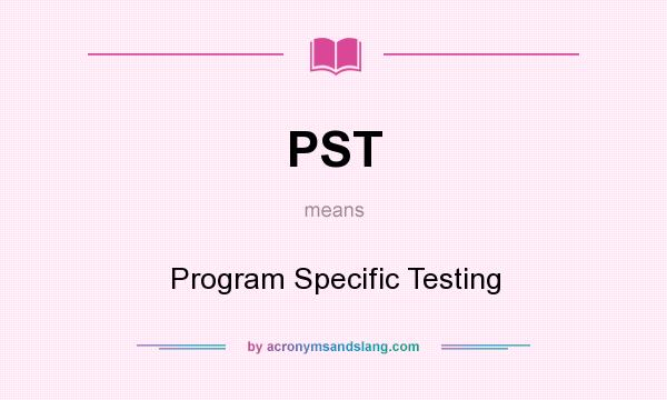 What does PST mean? It stands for Program Specific Testing