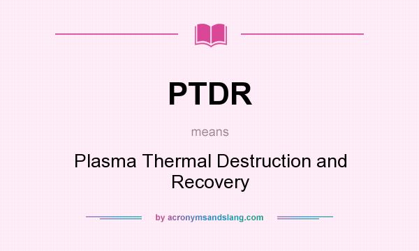 What does PTDR mean? It stands for Plasma Thermal Destruction and Recovery
