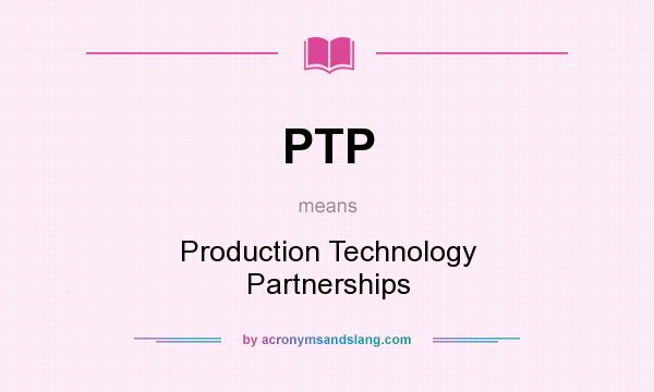 What does PTP mean? It stands for Production Technology Partnerships