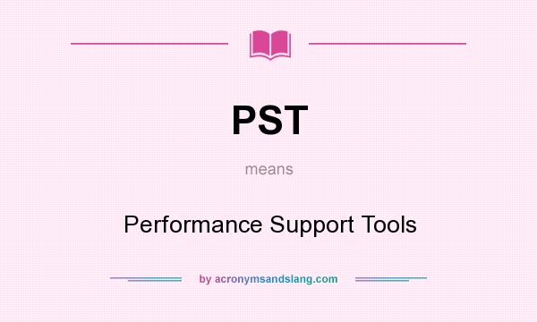 What does PST mean? It stands for Performance Support Tools