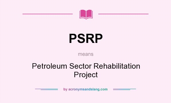 What does PSRP mean? It stands for Petroleum Sector Rehabilitation Project