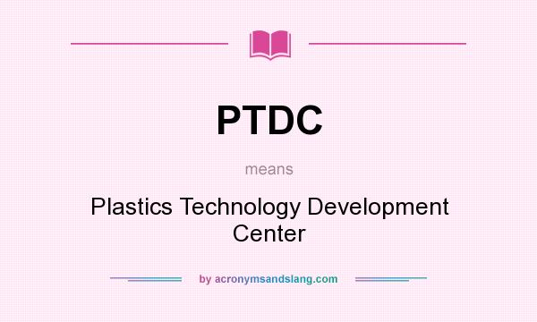 What does PTDC mean? It stands for Plastics Technology Development Center