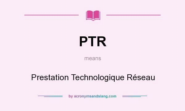 What does PTR mean? It stands for Prestation Technologique Réseau