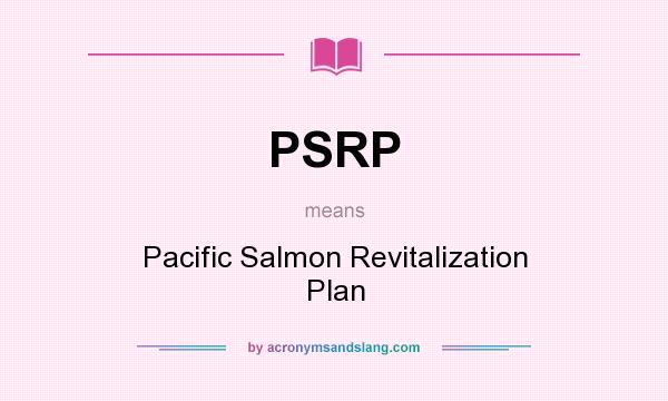 What does PSRP mean? It stands for Pacific Salmon Revitalization Plan