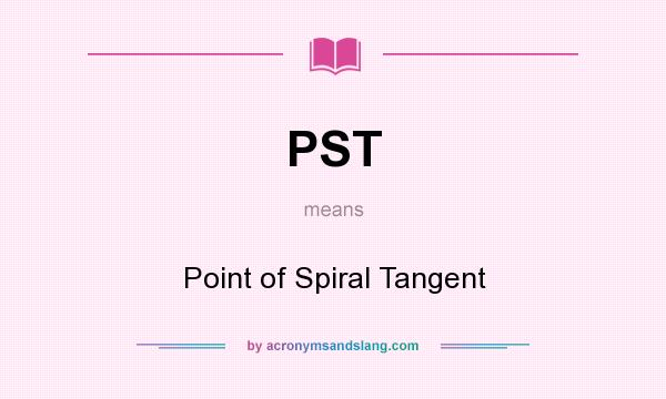 What does PST mean? It stands for Point of Spiral Tangent