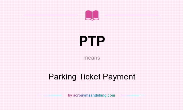 What does PTP mean? It stands for Parking Ticket Payment