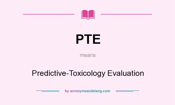 What does PTE mean? It stands for Predictive-Toxicology Evaluation