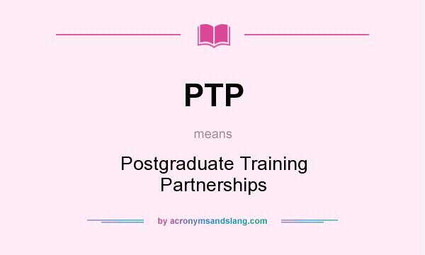 What does PTP mean? It stands for Postgraduate Training Partnerships