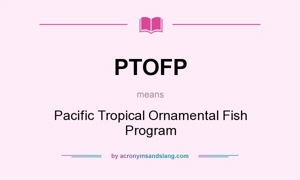 What does PTOFP mean? It stands for Pacific Tropical Ornamental Fish Program