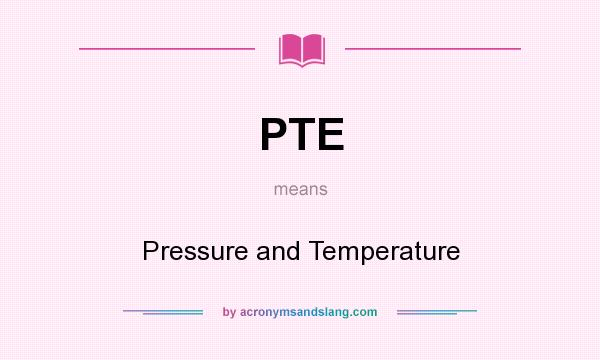 What does PTE mean? It stands for Pressure and Temperature