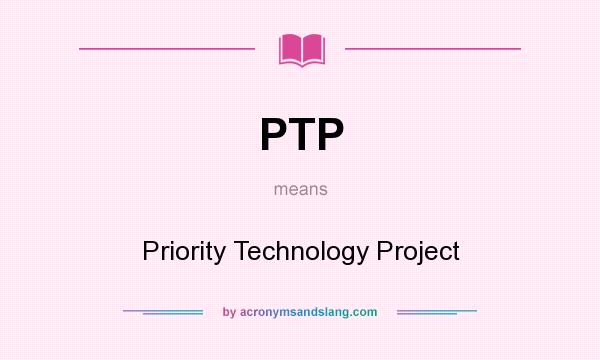 What does PTP mean? It stands for Priority Technology Project