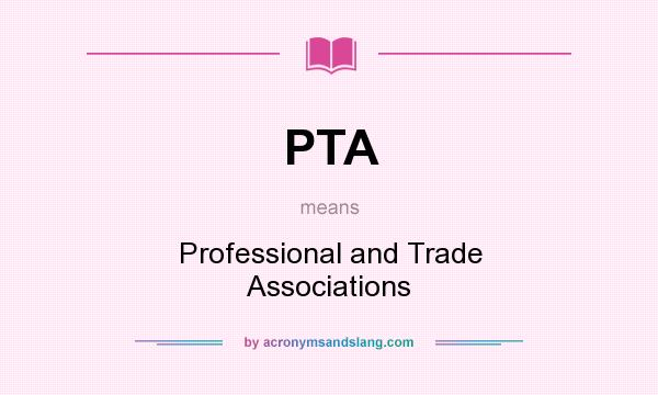 What does PTA mean? It stands for Professional and Trade Associations